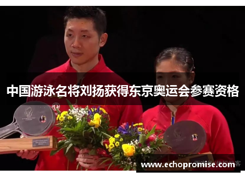 中国游泳名将刘扬获得东京奥运会参赛资格